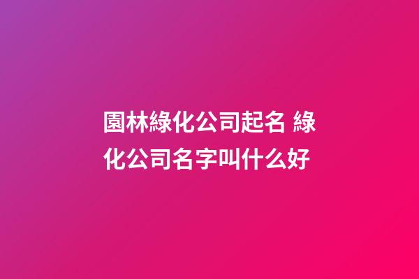 園林綠化公司起名 綠化公司名字叫什么好-第1張-公司起名-玄機派